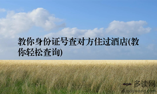 教你身份证号查对方住过酒店(教你轻松查询)