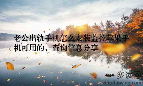 老公出轨手机怎么安装监控苹果手机可用的，查询信息分享