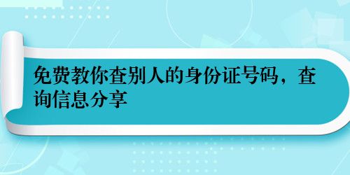 免费教你查别人的身份证号码，查询信息分享
