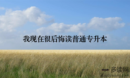 我现在很后悔读普通专升本