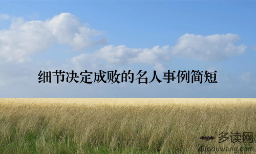 细节决定成败的名人事例简短