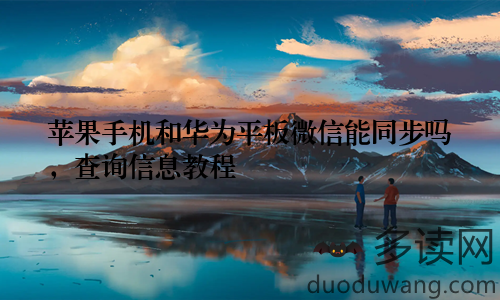 苹果手机和华为平板微信能同步吗，查询信息教程