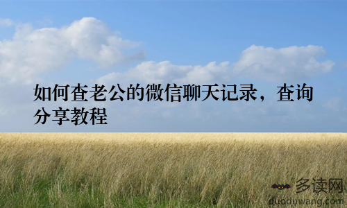 如何查老公的微信聊天记录,查询分享教程