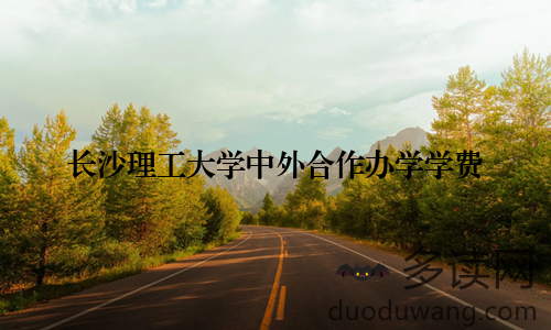 长沙理工大学中外合作办学学费