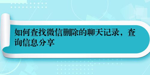 如何查找微信删除的聊天记录，查询信息分享