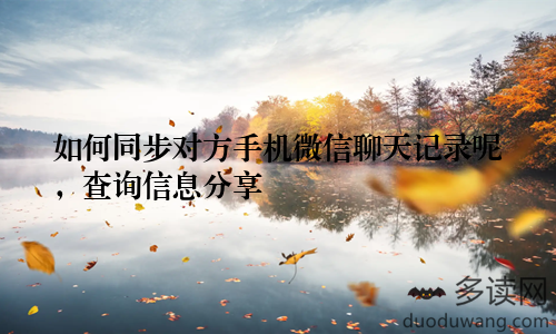 如何同步对方手机微信聊天记录呢，查询信息分享