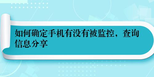 如何确定手机有没有被监控，查询信息分享