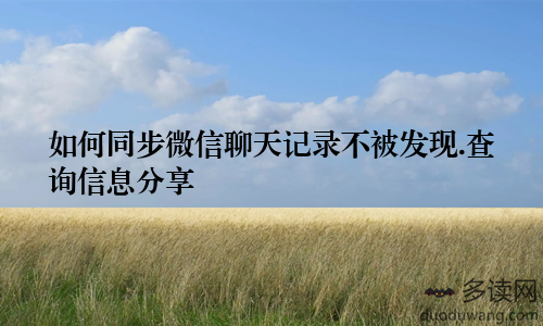 如何同步微信聊天记录不被发现.查询信息分享