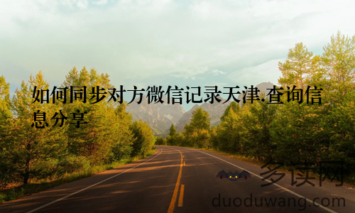 如何同步对方微信记录天津.查询信息分享