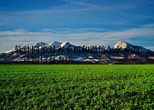 软件同步对方手机和微信怎么弄的,详细信息方法