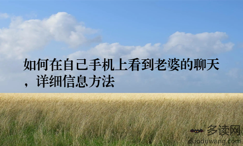 如何在自己手机上看到老婆的聊天，详细信息方法