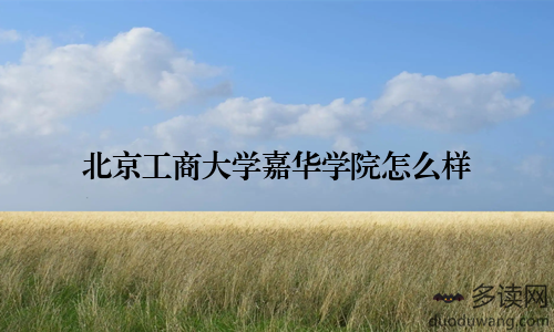 北京工商大学嘉华学院怎么样