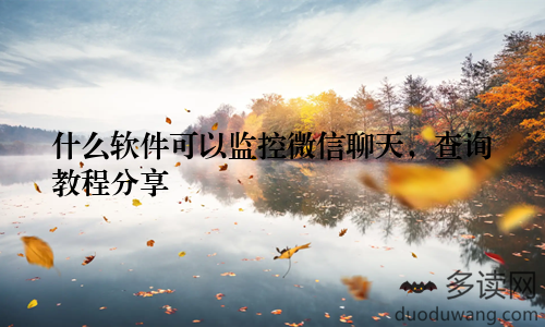 什么软件可以监控微信聊天，查询教程分享