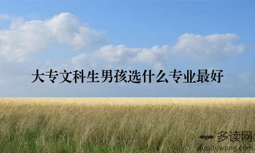 大专文科生男孩选什么专业最好
