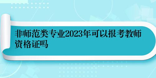 非师范类专业2023年可以报考教师资格证吗