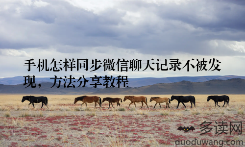 手机怎样同步微信聊天记录不被发现，方法分享教程