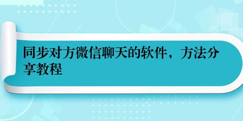 同步对方微信聊天的软件，方法分享教程