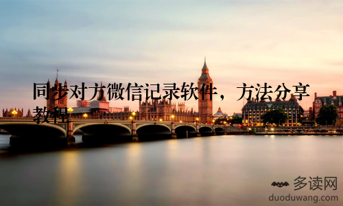 同步对方微信记录软件，方法分享教程