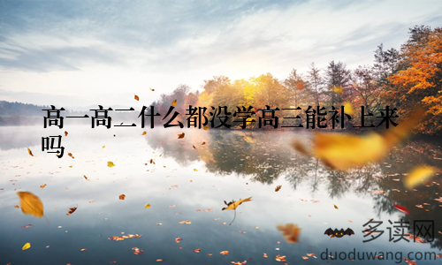高一高二什么都没学高三能补上来吗