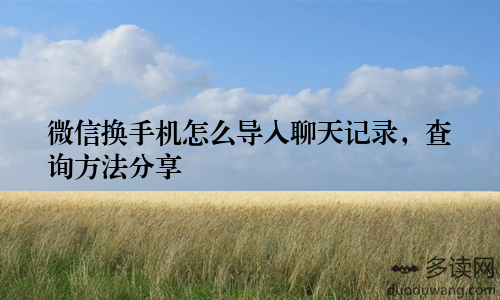 微信换手机怎么导入聊天记录，查询方法分享