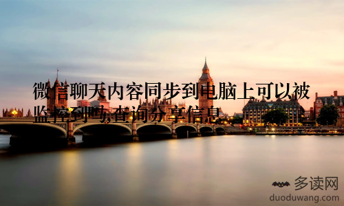 微信聊天内容同步到电脑上可以被监控到吗,查询分享信息