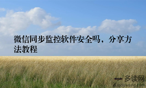 微信同步监控软件安全吗，分享方法教程