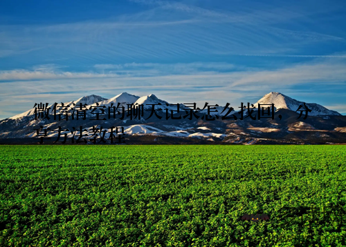 微信清空的聊天记录怎么找回，分享方法教程