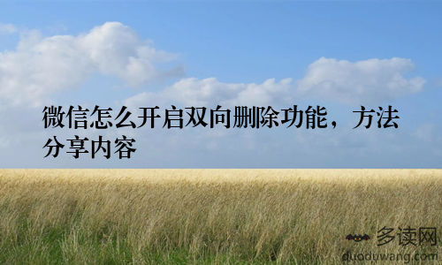微信怎么开启双向删除功能，方法分享内容