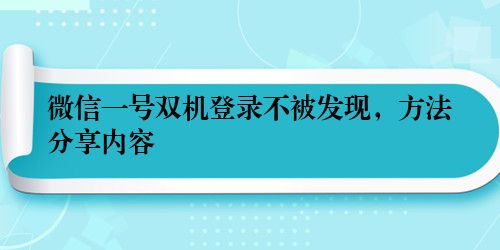 微信一号双机登录不被发现，方法分享内容