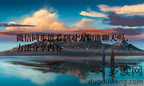 微信同步能看到对方和谁聊天吗，方法分享内容