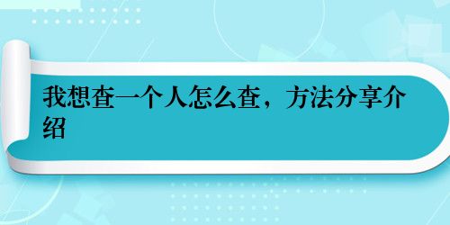 我想查一个人怎么查，方法分享介绍