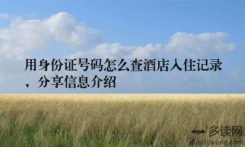 用身份证号码怎么查酒店入住记录，分享信息介绍