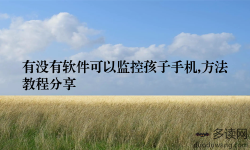 有没有软件可以监控孩子手机,方法教程分享