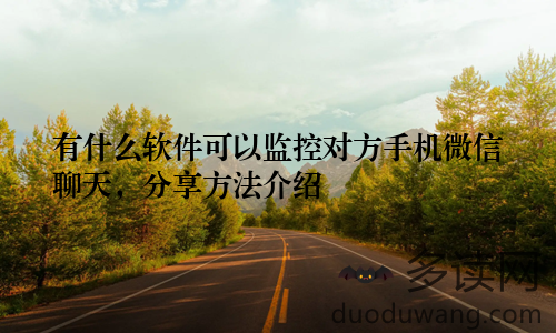 有什么软件可以监控对方手机微信聊天，分享方法介绍