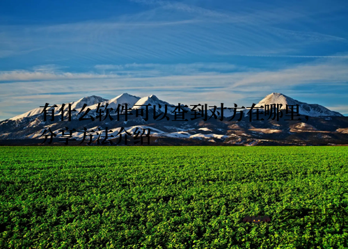 有什么软件可以查到对方在哪里，分享方法介绍