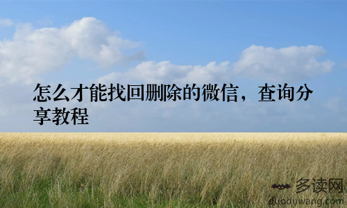 怎么才能找回删除的微信，查询分享教程