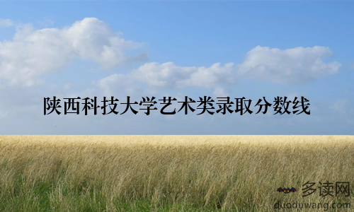 陕西科技大学艺术类录取分数线