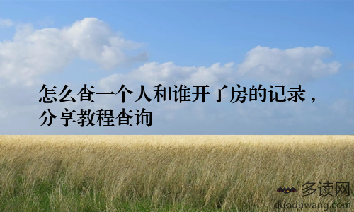 怎么查一个人和谁开了房的记录 ,分享教程查询