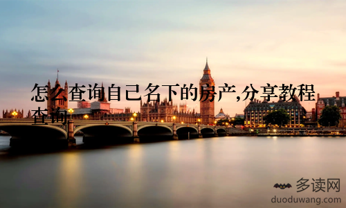 怎么查询自己名下的房产,分享教程查询