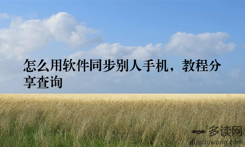 怎么用软件同步别人手机，教程分享查询