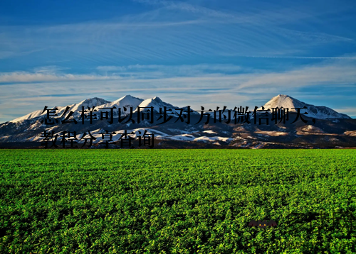 怎么样可以同步对方的微信聊天，教程分享查询