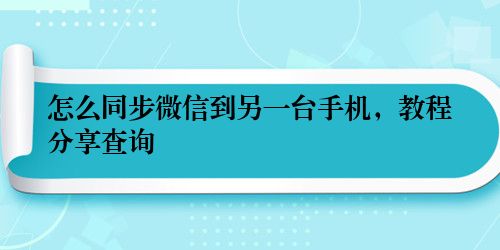 怎么同步微信到另一台手机，教程分享查询