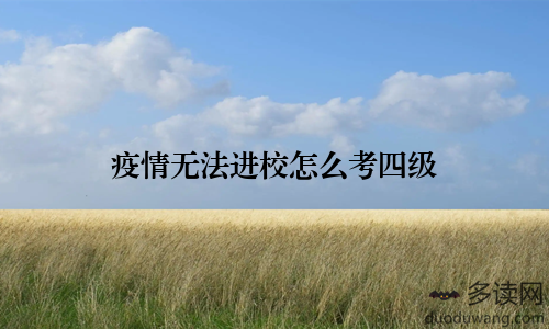 疫情无法进校怎么考四级