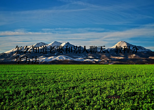 怎么知道老婆和别人聊天，教程分享方法