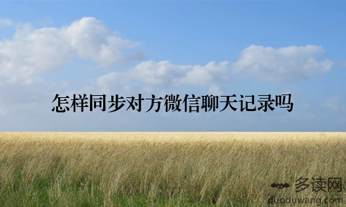 怎样同步对方微信聊天记录吗