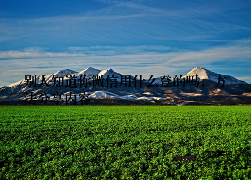 别人知道你微信用什么登的吗,方法分享内容