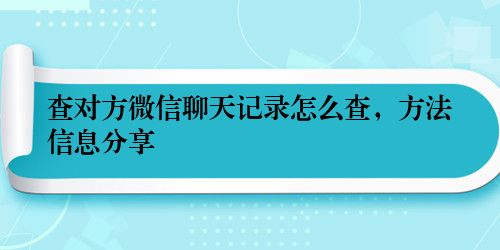 查对方微信聊天记录怎么查，方法信息分享