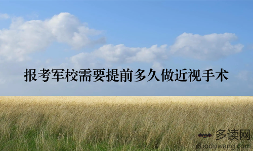 报考军校需要提前多久做近视手术