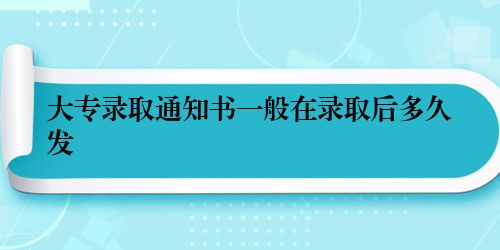 大专录取通知书一般在录取后多久发