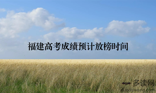 福建高考成绩预计放榜时间